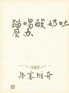 猫喝酸奶吐了怎么办