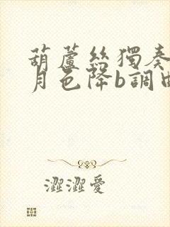 葫芦丝独奏荷塘月色降b调曲谱