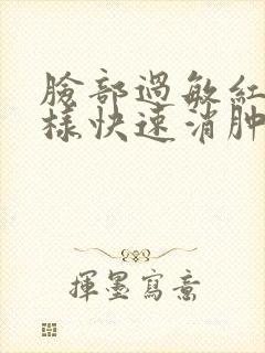 脸部过敏红肿怎样快速消肿