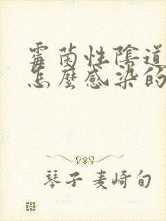 霉菌性阴道发炎怎么感染的