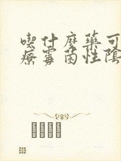 吃什么药可以治疗霉菌性阴炎