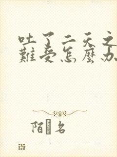 吐了二天之后胃难受怎么办呢