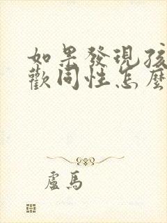 如果发现孩子喜欢同性怎么办