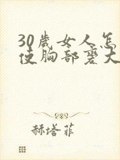 30岁女人怎么使胸部变大