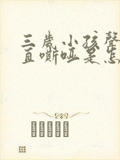 三岁小孩声音一直嘶哑是怎么回事