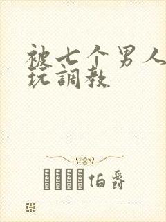 被七个男人绑着玩调教