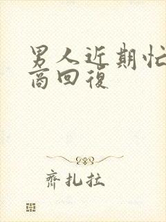 男人近期忙高情商回复