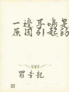 一边耳鸣是什么原因引起的怎么解决好