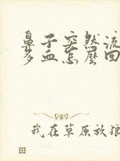 鼻子突然流了好多血怎么回事