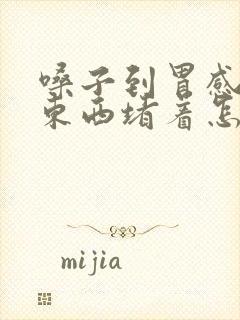 嗓子到胃感觉有东西堵着怎么回事