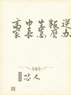 高中生叛逆厌学家长怎么办