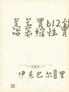 羔羊胃b12能治萎缩性胃炎吗