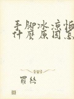 手脚冰凉怕冷是什么原因怎么治疗