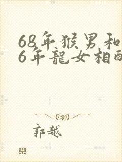 68年猴男和76年龙女相配吗