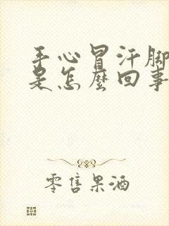 手心冒汗脚冰凉是怎么回事