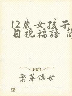 12岁女孩子生日祝福语 简短独特