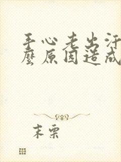 手心老出汗是什么原因造成的封面