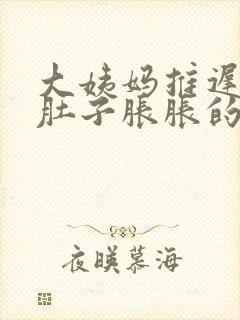 大姨妈推迟七天肚子胀胀的怎么回事