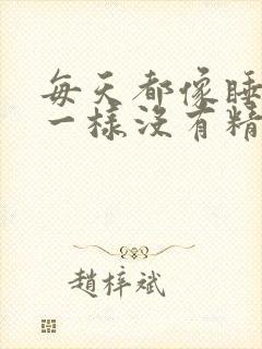 每天都像睡不醒一样没有精神