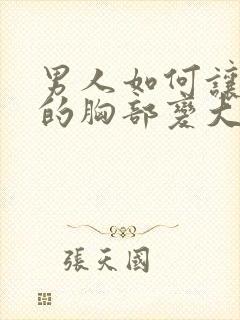 男人如何让女人的胸部变大