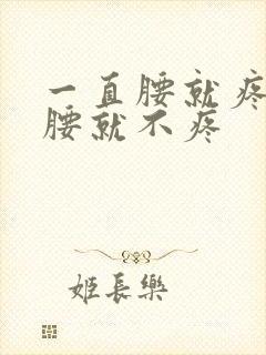 一直腰就疼 弯腰就不疼