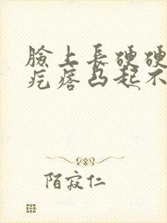 脸上长硬硬的小疙瘩凸起不痛不痒