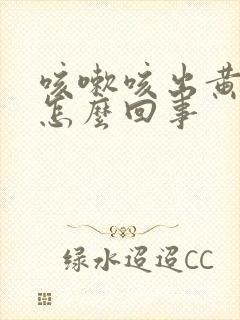 咳嗽咳出黄痰块怎么回事