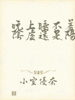 晚上睡不着觉是阴虚还是阳虚