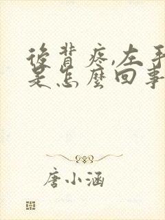 后背疼,左手麻是怎么回事