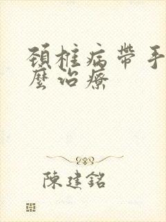 颈椎病带手麻怎么治疗封面