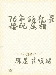 76年的龙最佳婚配属相