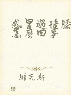 感冒过后膝盖疼怎么回事