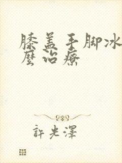 膝盖手脚冰凉怎么治疗