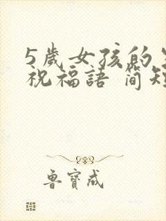 5岁女孩的生日祝福语 简短独特