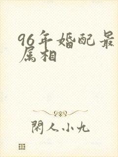 96年婚配最佳属相