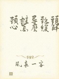 颈椎导致头疼恶心怎么缓解