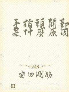 手指头关节疼痛是什么原因引起