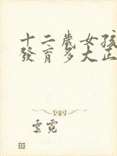 十二岁女孩乳房发育多大正常