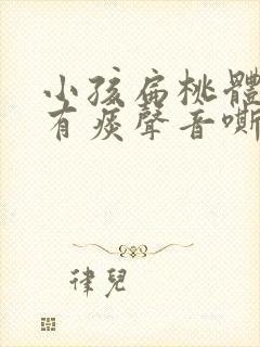 小孩扁桃体发炎有痰声音嘶哑