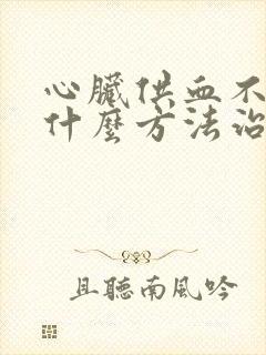 心脏供血不好用什么方法治疗