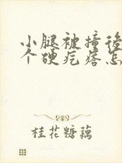 小腿被撞后起了个硬疙瘩怎么回事封面