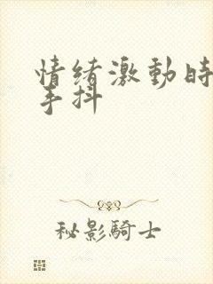 情绪激动时心慌手抖