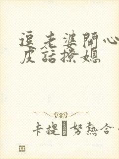 逗老婆开心的俏皮话撩媳