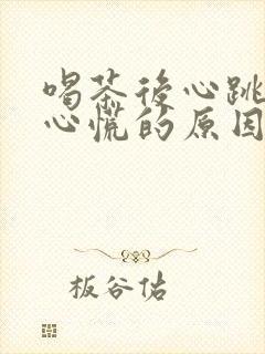 喝茶后心跳加速心慌的原因