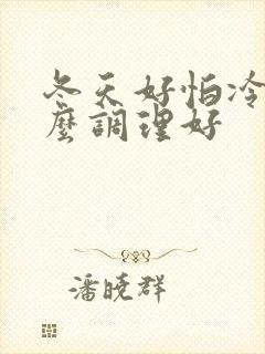 冬天好怕冷吃什么调理好