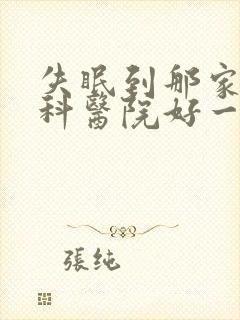 失眠到那家失眠科医院好一点