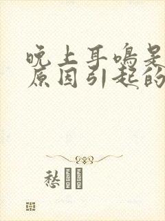 晚上耳鸣是什么原因引起的引起的