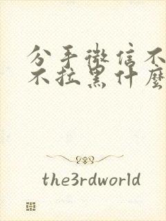 分手微信不删除不拉黑什么心态