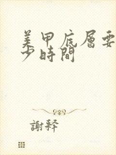 美甲底层要考多少时间