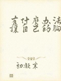 有什么办法可以让自己的胸变小